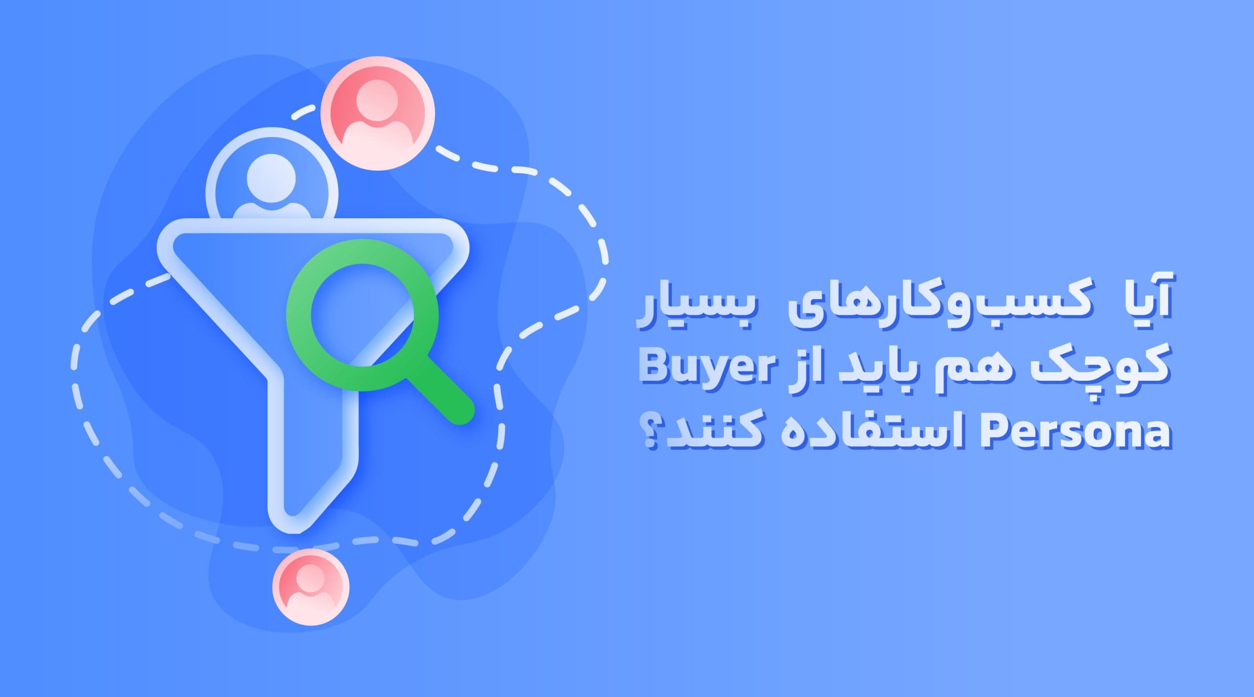 Buyer Persona چیست؟ تاثیر مثبت آن بر روی کسب و کار