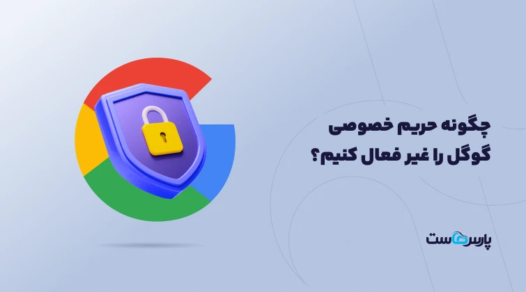 چگونه حریم خصوصی گوگل را غیر فعال کنیم؟