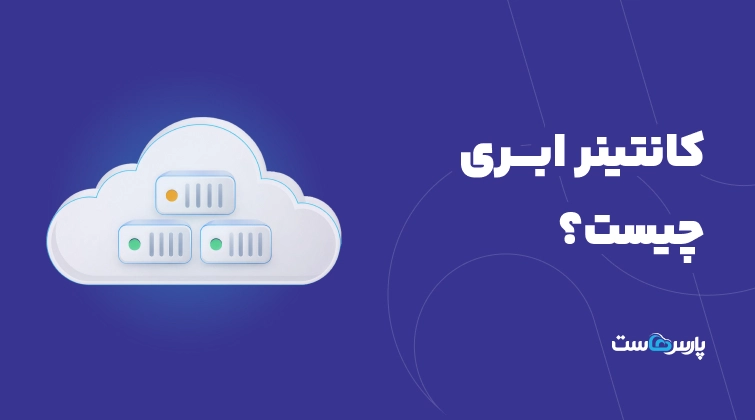 کانتینر ابری (Cloud Container) چیست؟ هر آنچه باید بدانید